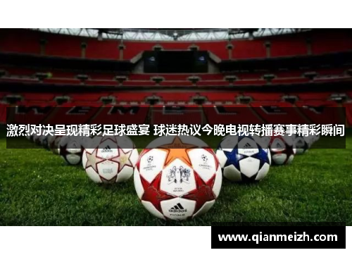 激烈对决呈现精彩足球盛宴 球迷热议今晚电视转播赛事精彩瞬间