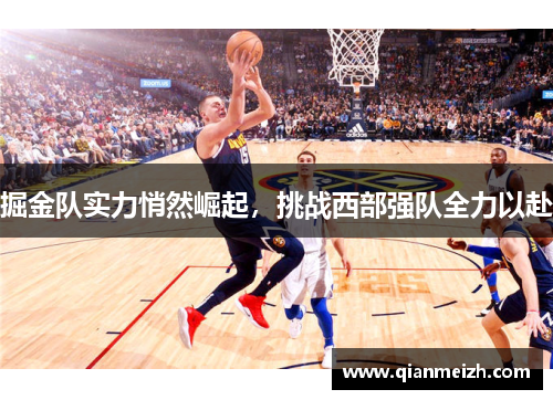 掘金队实力悄然崛起，挑战西部强队全力以赴