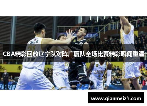 CBA精彩回放辽宁队对阵广厦队全场比赛精彩瞬间重温