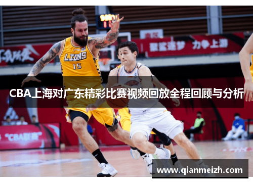 CBA上海对广东精彩比赛视频回放全程回顾与分析