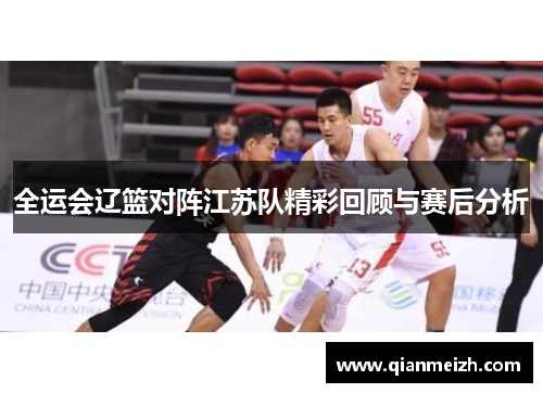 全运会辽篮对阵江苏队精彩回顾与赛后分析