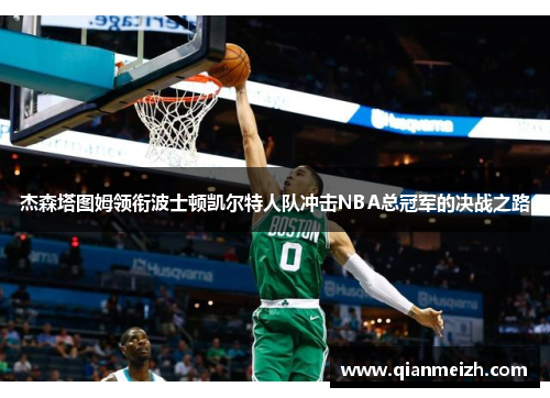 杰森塔图姆领衔波士顿凯尔特人队冲击NBA总冠军的决战之路