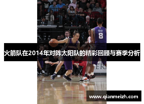 火箭队在2014年对阵太阳队的精彩回顾与赛季分析