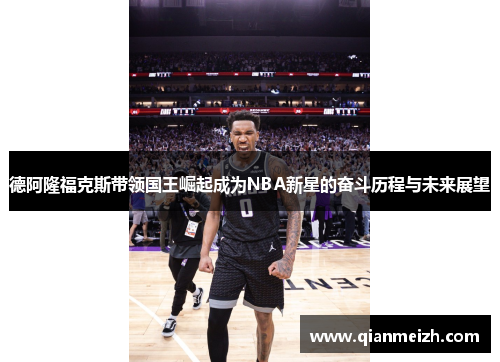 德阿隆福克斯带领国王崛起成为NBA新星的奋斗历程与未来展望